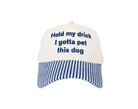 embroidered baseball cap with navy striped brim reading Hold My Drink I Gotta Pet This Dog